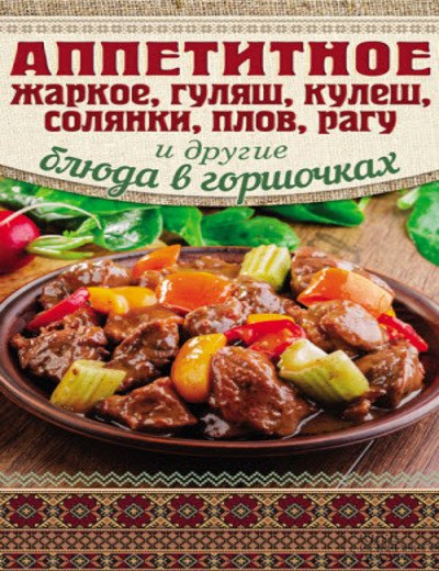 Аппетитное жаркое, гуляш, кулеш, солянки, плов, рагу и другие блюда в горшочках (2014)