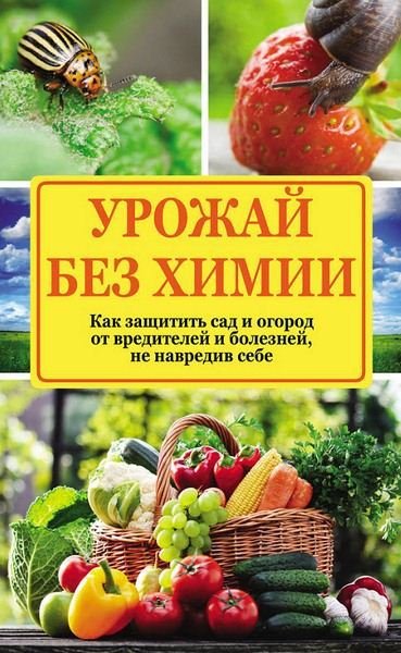 Урожай без химии. Как защитить сад и огород от вредителей и болезней, не навредив себе (2015)