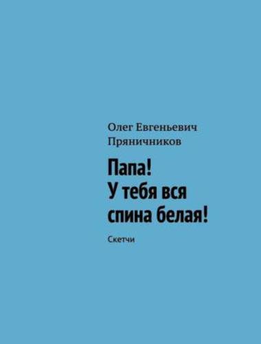 Олег Пряничников. Папа! У тебя вся спина белая! (2015)