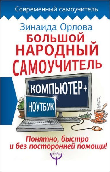 Большой народный самоучитель. Компьютер + ноутбук. Понятно, быстро и без посторонней помощи!