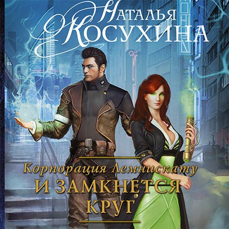 Косухина Наталья. Корпорация Лемнискату. И замкнется круг (Аудиокнига) читает Обухов Михаил